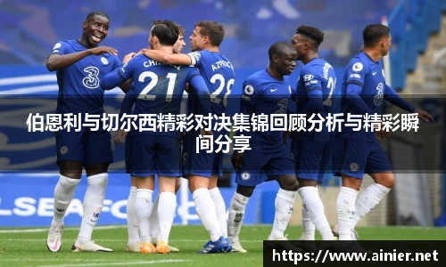 伯恩利与切尔西精彩对决集锦回顾分析与精彩瞬间分享